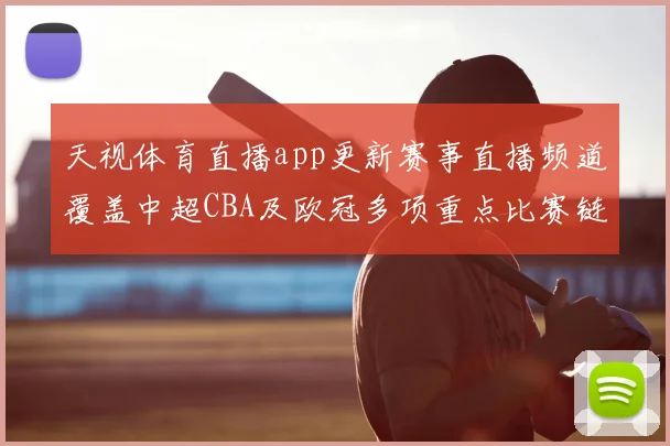 天视体育直播app更新赛事直播频道覆盖中超CBA及欧冠多项重点比赛链接