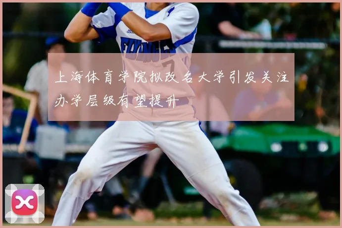 上海体育学院拟改名大学引发关注办学层级有望提升