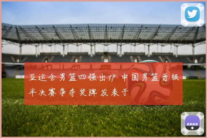 亚运会男篮四强出炉 中国男篮晋级半决赛争夺奖牌 发表于