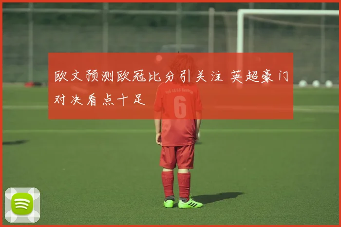 欧文预测欧冠比分引关注 英超豪门对决看点十足