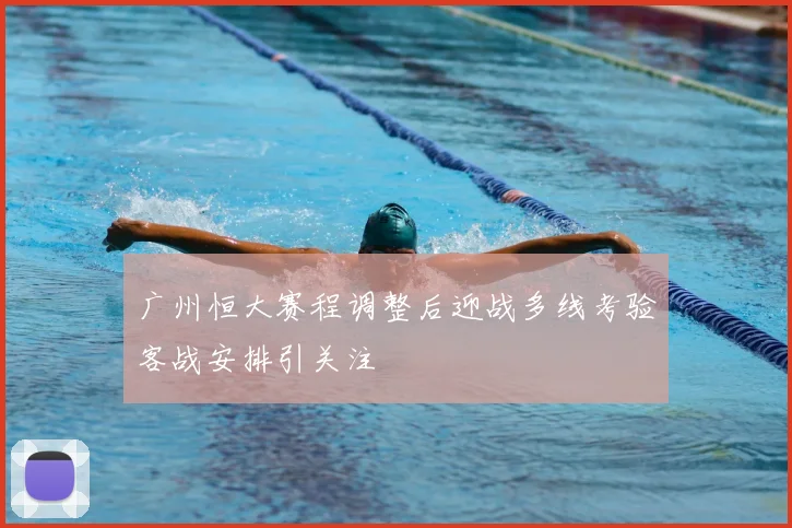 广州恒大赛程调整后迎战多线考验客战安排引关注
