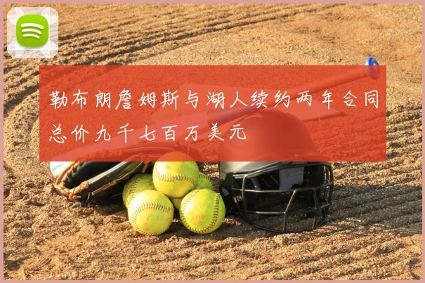 勒布朗詹姆斯与湖人续约两年合同总价九千七百万美元