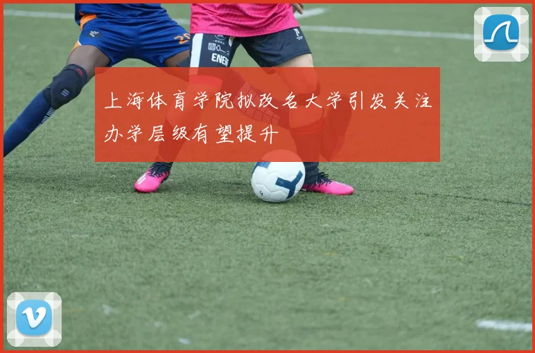 上海体育学院拟改名大学引发关注办学层级有望提升