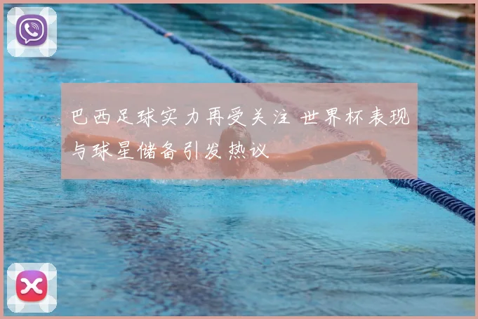 巴西足球实力再受关注 世界杯表现与球星储备引发热议