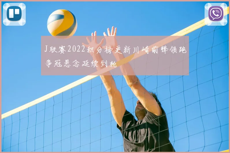 J联赛2022积分榜更新川崎前锋领跑争冠悬念延续到轮
