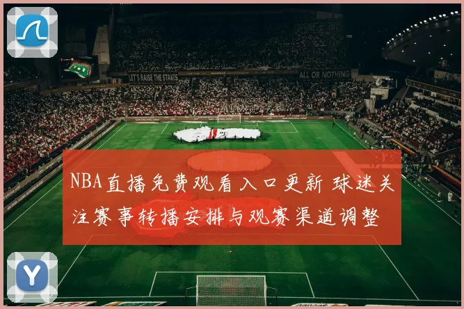 NBA直播免费观看入口更新 球迷关注赛事转播安排与观赛渠道调整