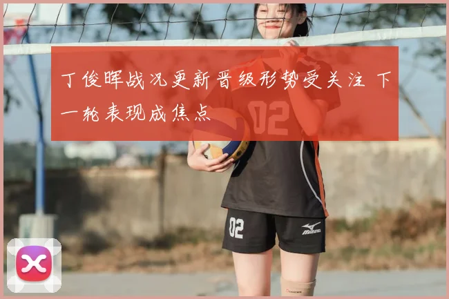 丁俊晖战况更新晋级形势受关注 下一轮表现成焦点