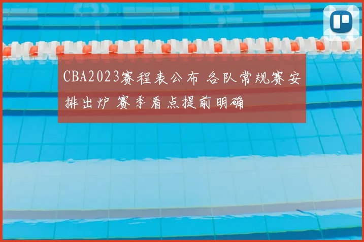 CBA2023赛程表公布 各队常规赛安排出炉 赛季看点提前明确