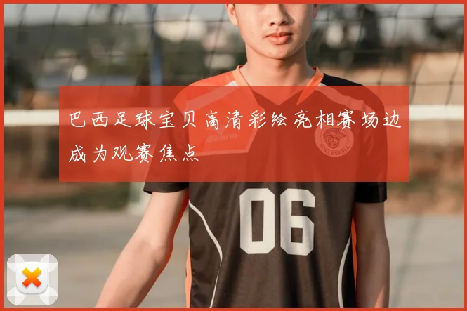 巴西足球宝贝高清彩绘亮相赛场边成为观赛焦点