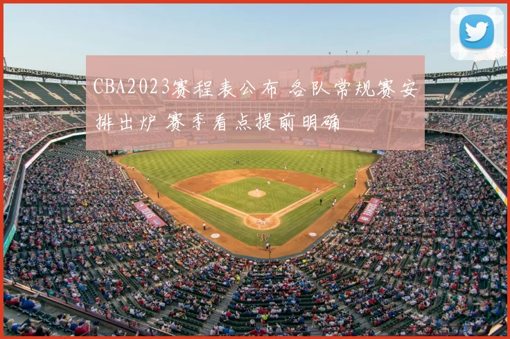 CBA2023赛程表公布 各队常规赛安排出炉 赛季看点提前明确