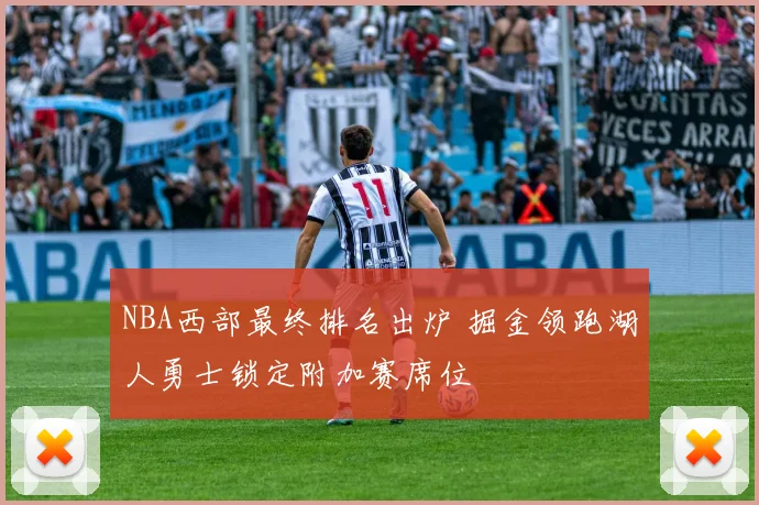 NBA西部最终排名出炉 掘金领跑湖人勇士锁定附加赛席位