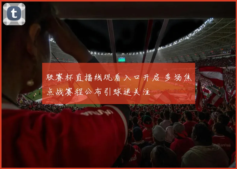 联赛杯直播线观看入口开启 多场焦点战赛程公布引球迷关注