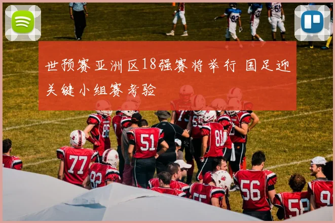 世预赛亚洲区18强赛将举行 国足迎关键小组赛考验