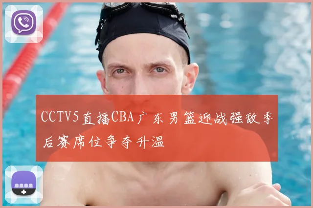 CCTV5直播CBA广东男篮迎战强敌季后赛席位争夺升温