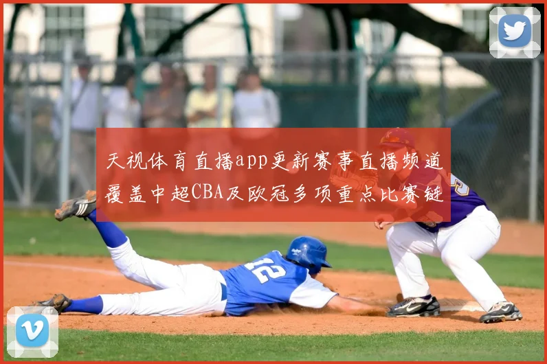 天视体育直播app更新赛事直播频道覆盖中超CBA及欧冠多项重点比赛链接
