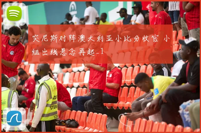 突尼斯对阵澳大利亚小比分收官 小组出线悬念再起_1