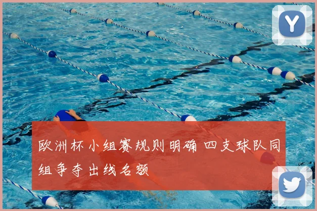 欧洲杯小组赛规则明确 四支球队同组争夺出线名额