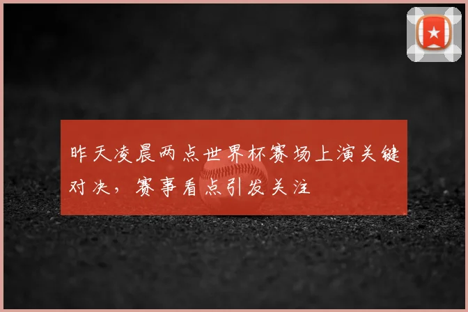 昨天凌晨两点世界杯赛场上演关键对决，赛事看点引发关注