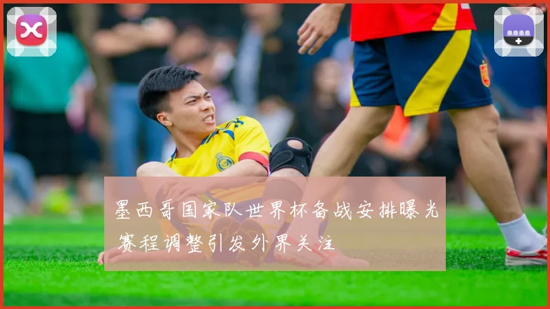 墨西哥国家队世界杯备战安排曝光 赛程调整引发外界关注